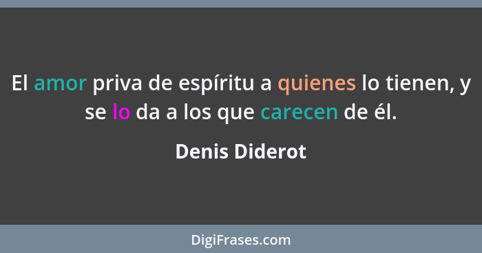 El amor priva de espíritu a quienes lo tienen, y se lo da a los que carecen de él.... - Denis Diderot