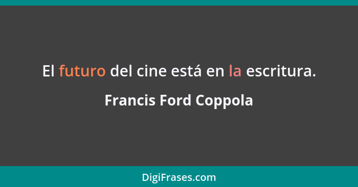 El futuro del cine está en la escritura.... - Francis Ford Coppola