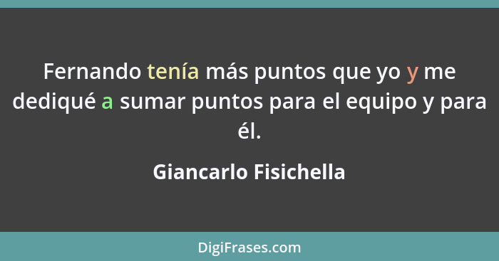 Fernando tenía más puntos que yo y me dediqué a sumar puntos para el equipo y para él.... - Giancarlo Fisichella