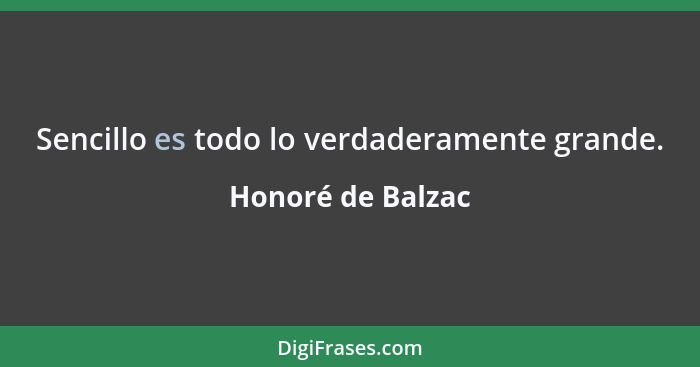 Sencillo es todo lo verdaderamente grande.... - Honoré de Balzac