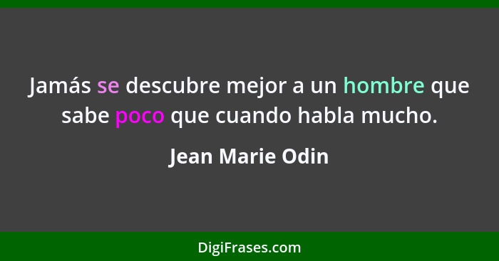 Jamás se descubre mejor a un hombre que sabe poco que cuando habla mucho.... - Jean Marie Odin