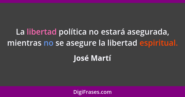 La libertad política no estará asegurada, mientras no se asegure la libertad espiritual.... - José Martí
