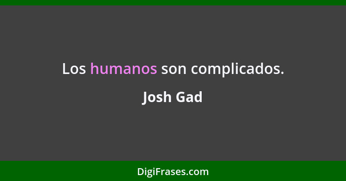 Los humanos son complicados.... - Josh Gad