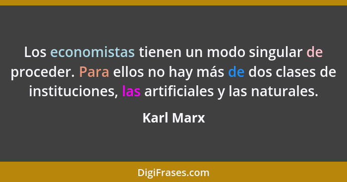 Los economistas tienen un modo singular de proceder. Para ellos no hay más de dos clases de instituciones, las artificiales y las naturale... - Karl Marx