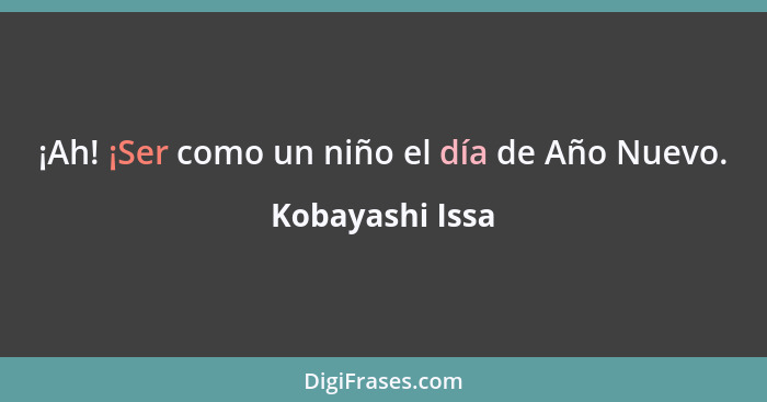 ¡Ah! ¡Ser como un niño el día de Año Nuevo.... - Kobayashi Issa