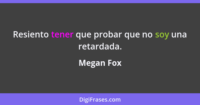 Resiento tener que probar que no soy una retardada.... - Megan Fox