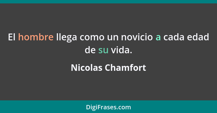 El hombre llega como un novicio a cada edad de su vida.... - Nicolas Chamfort