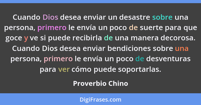 Cuando Dios desea enviar un desastre sobre una persona, primero le envía un poco de suerte para que goce y ve si puede recibirla de... - Proverbio Chino