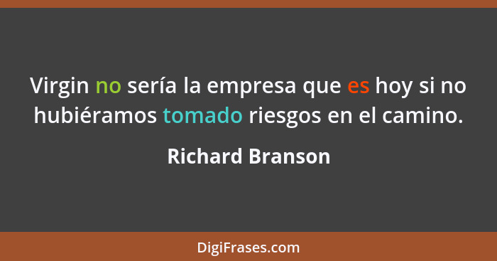 Virgin no sería la empresa que es hoy si no hubiéramos tomado riesgos en el camino.... - Richard Branson