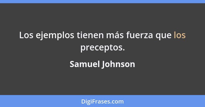 Los ejemplos tienen más fuerza que los preceptos.... - Samuel Johnson