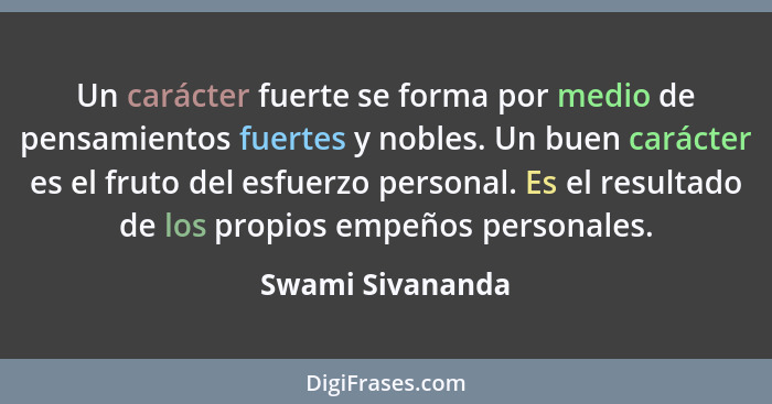 Un carácter fuerte se forma por medio de pensamientos fuertes y nobles. Un buen carácter es el fruto del esfuerzo personal. Es el re... - Swami Sivananda