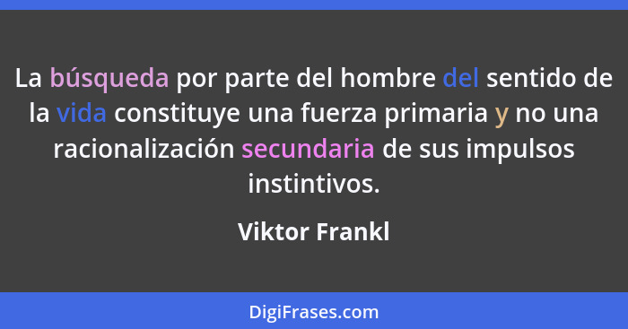 La búsqueda por parte del hombre del sentido de la vida constituye una fuerza primaria y no una racionalización secundaria de sus impu... - Viktor Frankl