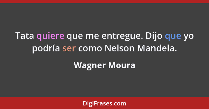 Tata quiere que me entregue. Dijo que yo podría ser como Nelson Mandela.... - Wagner Moura