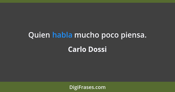 Quien habla mucho poco piensa.... - Carlo Dossi