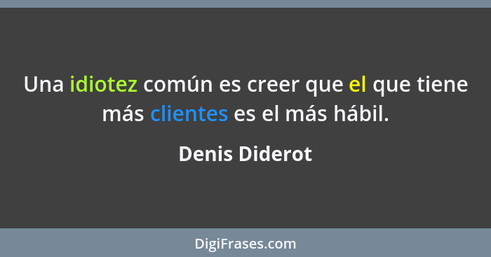 Una idiotez común es creer que el que tiene más clientes es el más hábil.... - Denis Diderot