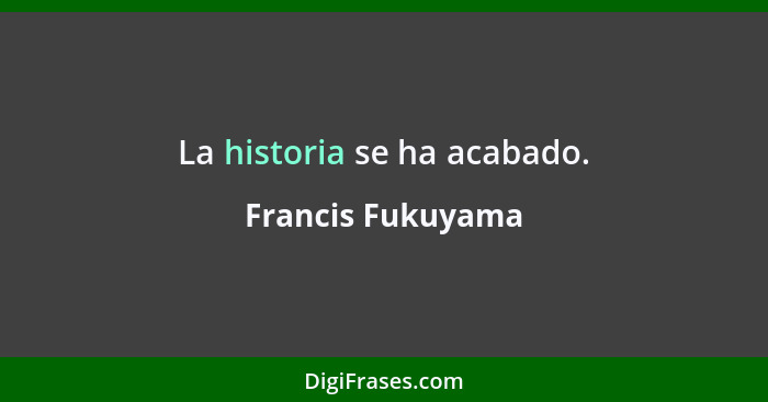 La historia se ha acabado.... - Francis Fukuyama