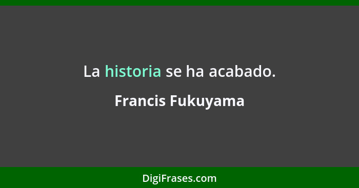 La historia se ha acabado.... - Francis Fukuyama