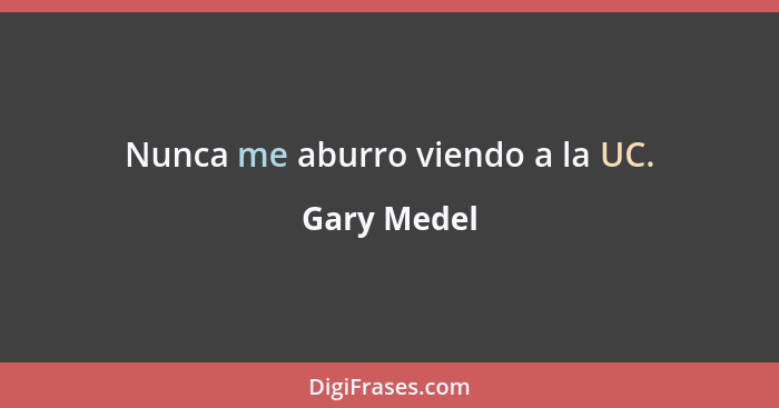 Nunca me aburro viendo a la UC.... - Gary Medel