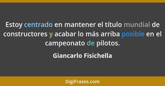 Estoy centrado en mantener el título mundial de constructores y acabar lo más arriba posible en el campeonato de pilotos.... - Giancarlo Fisichella