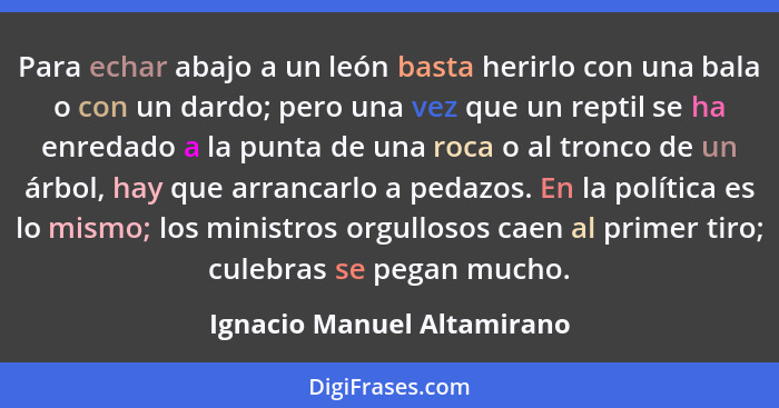 Para echar abajo a un león basta herirlo con una bala o con un dardo; pero una vez que un reptil se ha enredado a la punta... - Ignacio Manuel Altamirano