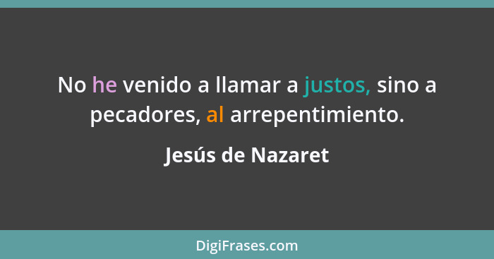 No he venido a llamar a justos, sino a pecadores, al arrepentimiento.... - Jesús de Nazaret