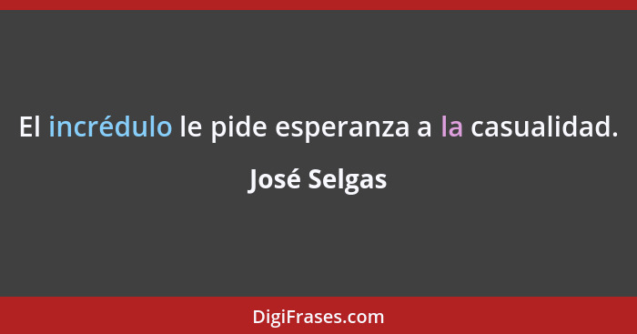 El incrédulo le pide esperanza a la casualidad.... - José Selgas