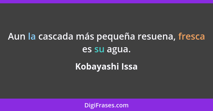 Aun la cascada más pequeña resuena, fresca es su agua.... - Kobayashi Issa