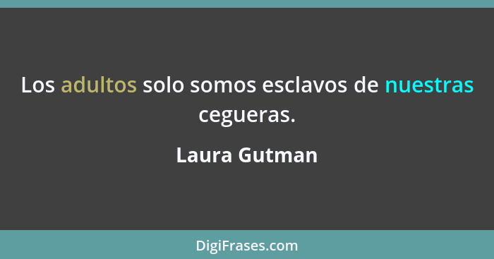 Los adultos solo somos esclavos de nuestras cegueras.... - Laura Gutman