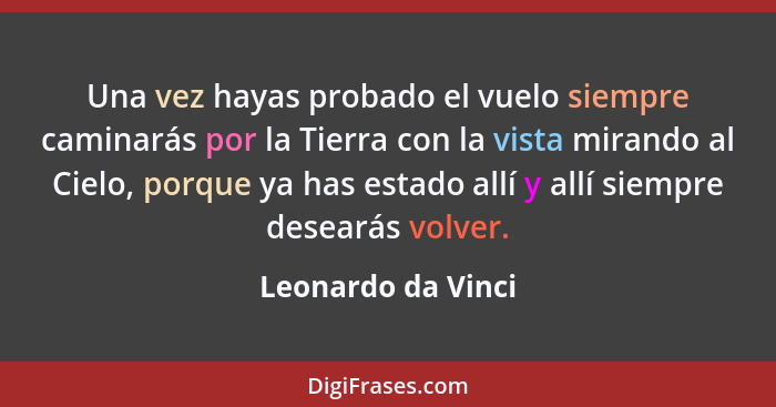 Una vez hayas probado el vuelo siempre caminarás por la Tierra con la vista mirando al Cielo, porque ya has estado allí y allí sie... - Leonardo da Vinci