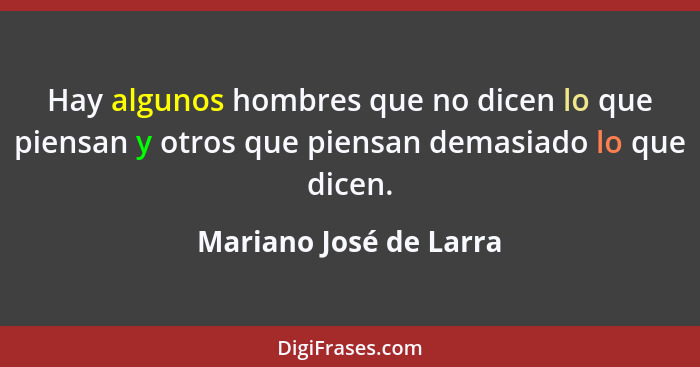 Hay algunos hombres que no dicen lo que piensan y otros que piensan demasiado lo que dicen.... - Mariano José de Larra