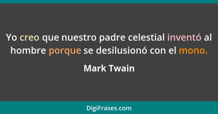 Yo creo que nuestro padre celestial inventó al hombre porque se desilusionó con el mono.... - Mark Twain