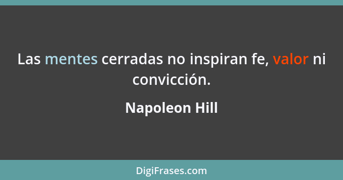 Las mentes cerradas no inspiran fe, valor ni convicción.... - Napoleon Hill