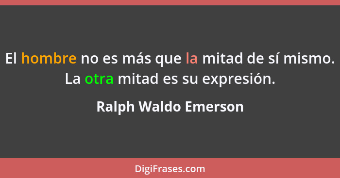 El hombre no es más que la mitad de sí mismo. La otra mitad es su expresión.... - Ralph Waldo Emerson