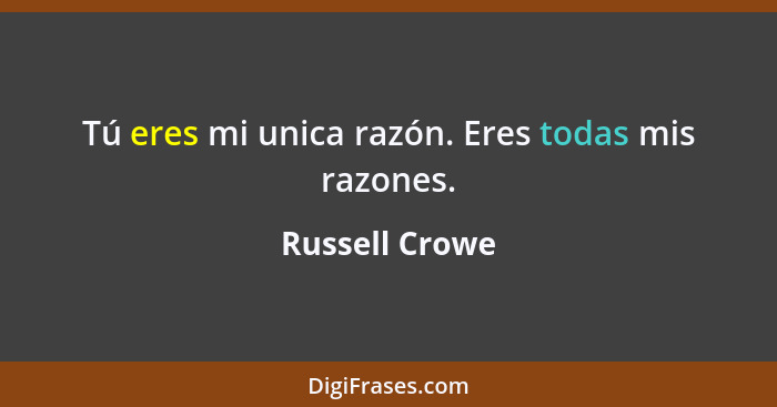 Tú eres mi unica razón. Eres todas mis razones.... - Russell Crowe