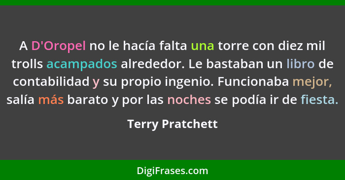 A D'Oropel no le hacía falta una torre con diez mil trolls acampados alrededor. Le bastaban un libro de contabilidad y su propio ing... - Terry Pratchett