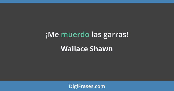 ¡Me muerdo las garras!... - Wallace Shawn