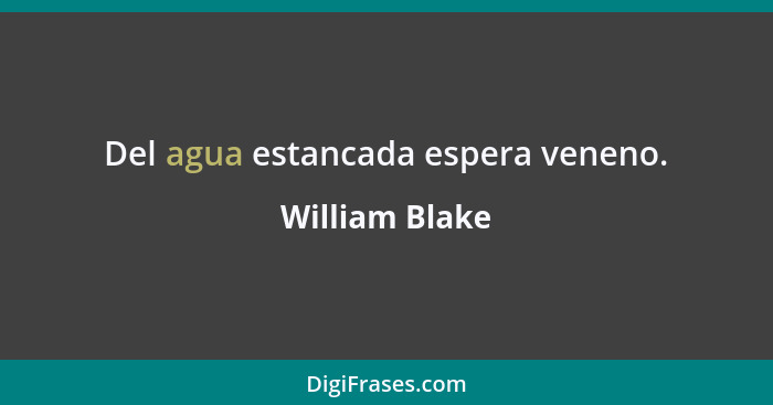 Del agua estancada espera veneno.... - William Blake