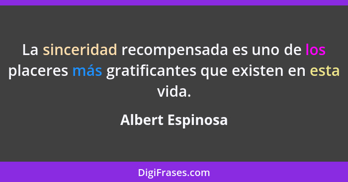 La sinceridad recompensada es uno de los placeres más gratificantes que existen en esta vida.... - Albert Espinosa
