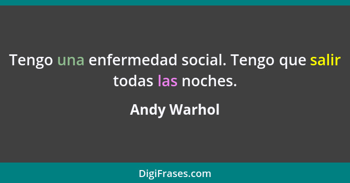 Tengo una enfermedad social. Tengo que salir todas las noches.... - Andy Warhol