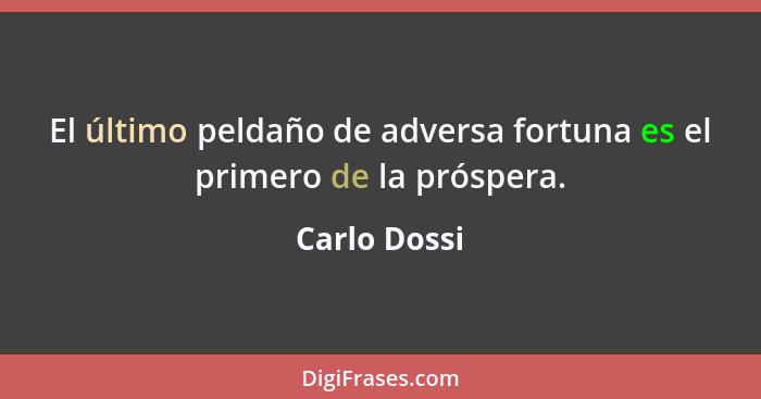 El último peldaño de adversa fortuna es el primero de la próspera.... - Carlo Dossi