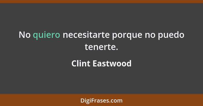 No quiero necesitarte porque no puedo tenerte.... - Clint Eastwood