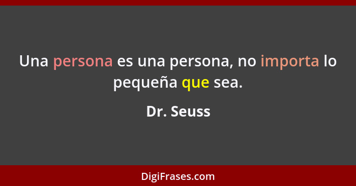 Una persona es una persona, no importa lo pequeña que sea.... - Dr. Seuss