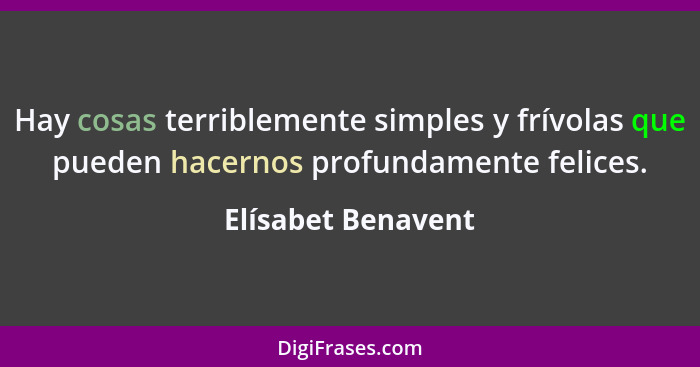 Hay cosas terriblemente simples y frívolas que pueden hacernos profundamente felices.... - Elísabet Benavent