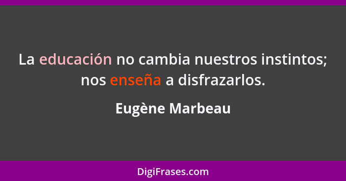 La educación no cambia nuestros instintos; nos enseña a disfrazarlos.... - Eugène Marbeau