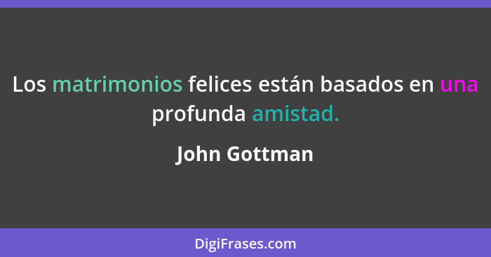 Los matrimonios felices están basados en una profunda amistad.... - John Gottman