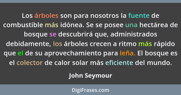 Los árboles son para nosotros la fuente de combustible más idónea. Se se posee una hectárea de bosque se descubrirá que, administrados... - John Seymour