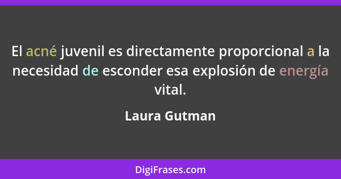 El acné juvenil es directamente proporcional a la necesidad de esconder esa explosión de energía vital.... - Laura Gutman