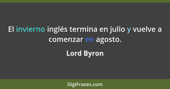 El invierno inglés termina en julio y vuelve a comenzar en agosto.... - Lord Byron