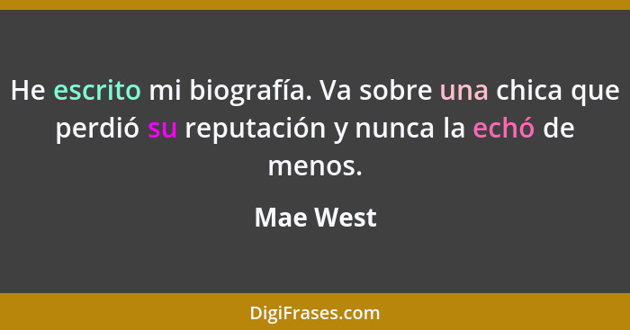 He escrito mi biografía. Va sobre una chica que perdió su reputación y nunca la echó de menos.... - Mae West