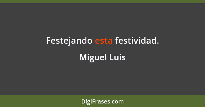 Festejando esta festividad.... - Miguel Luis